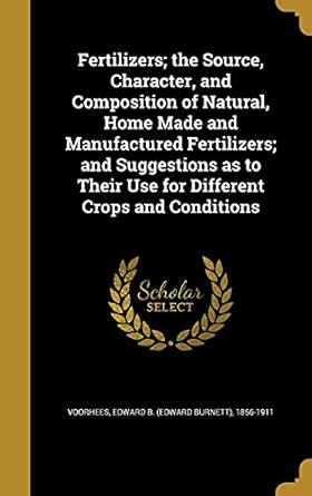 fertilizers the source character and composition of natural home made and manufactured fertilizers and