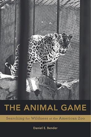 the animal game searching for wildness at the american zoo 1st edition daniel e bender 0674737342,