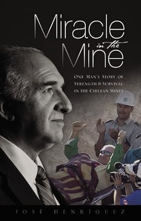 miracle in the mine one mans story of strength and survival in the chilean mines 1st edition jose henriquez