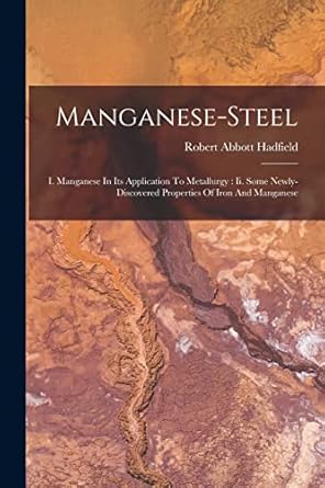 manganese steel i manganese in its application to metallurgy ii some newly discovered properties of iron and