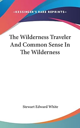 the wilderness traveler and common sense in the wilderness 1st edition stewart edward white 1161534105,