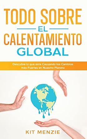 todo sobre el calentamiento global descubre lo que esta causando los cambios mas fuertes en nuestro planeta