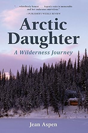 arctic daughter a wilderness journey 1st edition jean aspen 1941821162, 978-1941821169