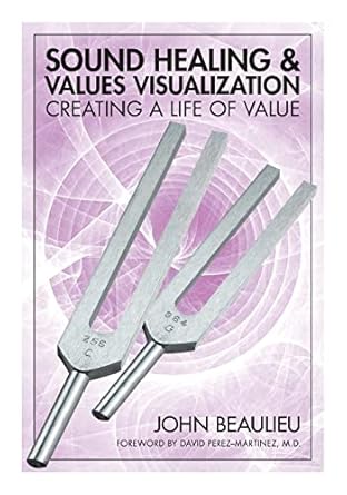 sound healing and values visualization creating a life of value 1st edition john beaulieu ,david martinez