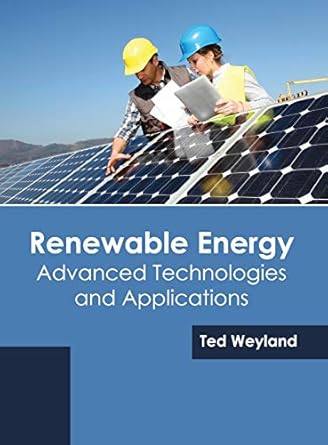 renewable energy advanced technologies and applications 1st edition ted weyland 1682864693, 978-1682864692
