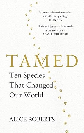 tamed ten species that changed our world 1st edition alice roberts 178633061x, 978-1786330611