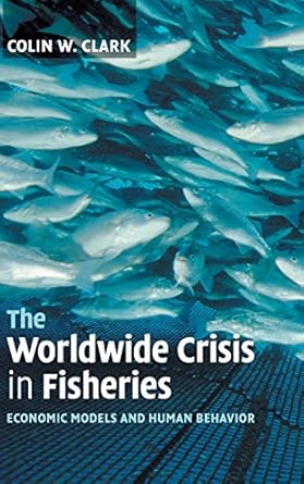 the worldwide crisis in fisheries economic models and human behavior 1st edition colin w clark 0764818430,