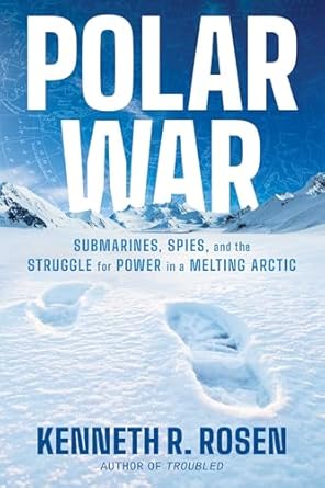 polar war submarines spies and the struggle for power in a melting arctic 1st edition kenneth r rosen