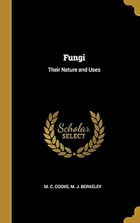 fungi their nature and uses 1st edition m c cooke ,m j berkeley 0530443570, 978-0530443577