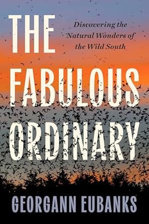 the fabulous ordinary discovering the natural wonders of the wild south 1st edition georgann eubanks