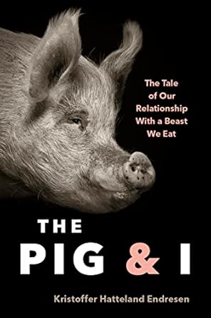 the pig and i the tale of our relationship with a beast we eat 1st edition kristoffer hattleland endresen