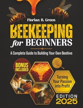 beekeeping for beginners a complete guide to building your own beehive colony management honey harvesting and
