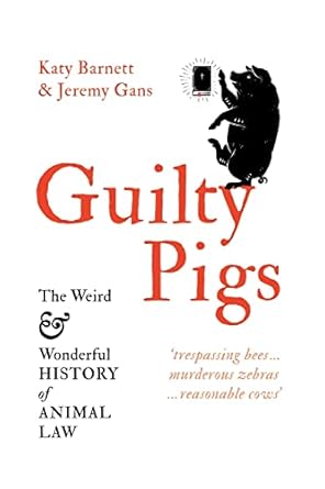 guilty pigs the weird and wonderful history of animal law 1st edition katy barnett ,jeremy gans 1760641847,