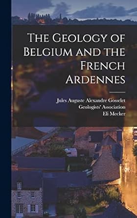 the geology of belgium and the french ardennes 1st edition eli mecker ,jules auguste alexandre gosselet