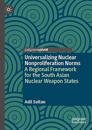 universalizing nuclear nonproliferation norms a regional framework for the south asian nuclear weapon states