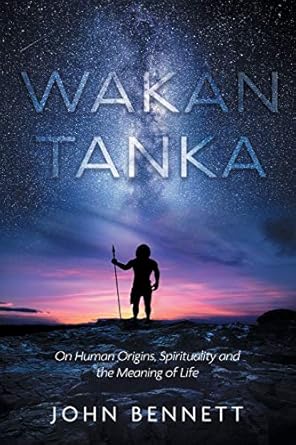 wakan tanka on human origins spirituality and the meaning of life 1st edition john bennett 1525576941,