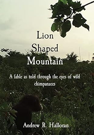 lion shaped mountain a fable as told through the eyes of wild chimpanzees 1st edition andrew r halloran