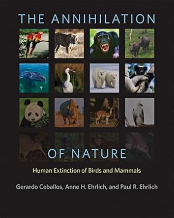 the annihilation of nature human extinction of birds and mammals 1st edition gerardo ceballos ,anne h ehrlich