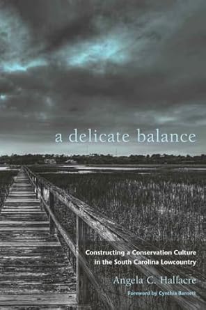 a delicate balance constructing a conservation culture in the south carolina lowcountry 1st edition angela c