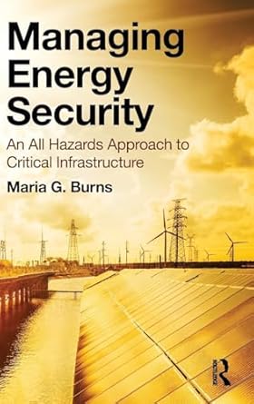 managing energy security an all hazards approach to critical infrastructure 1st edition maria g burns