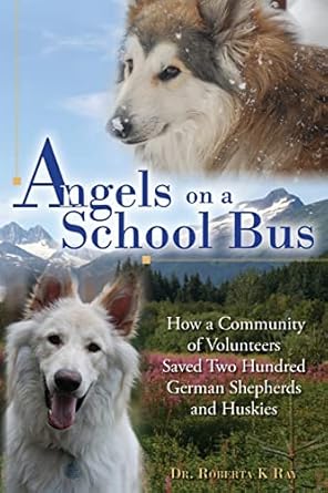 angels on a school bus how a community of volunteers saved two hundred german shepherds and huskies 1st
