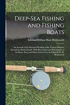 deep sea fishing and fishing boats an account of the practical working of the various fisheries around the