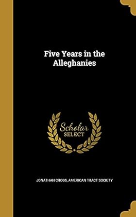 five years in the alleghanies 1st edition jonathan cross ,american tract society 1362521248, 978-1362521242