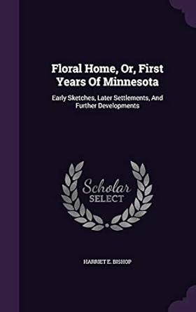 floral home or first years of minnesota early sketches later settlements and further developments 1st edition