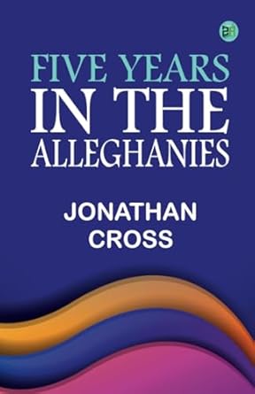 five years in the alleghanies 1st edition jonathan cross 9363606872, 978-9363606876