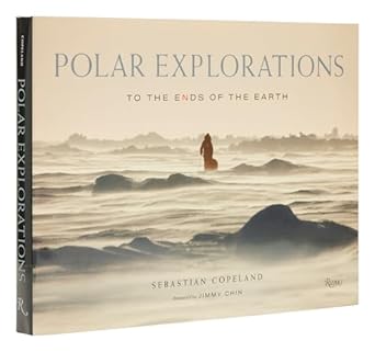 polar explorations to the ends of the earth 1st edition sebastian copeland ,jimmy chin 0847870871,