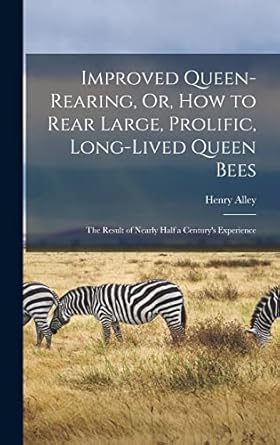 improved queen rearing or how to rear large prolific long lived queen bees the result of nearly half a