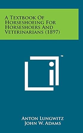 a textbook of horseshoeing for horseshoers and veterinarians 1st edition anton lungwitz ,john w adams jr