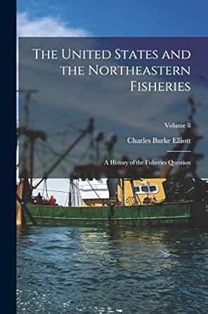 the united states and the northeastern fisheries a history of the fisheries question volume 8 1st edition