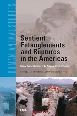 sentient entanglements and ruptures in the americas human animal relations in the amazon andes and arctic 1st