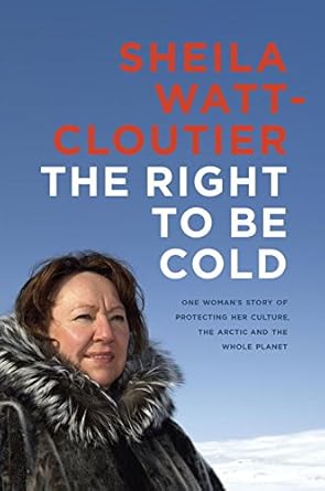 the right to be cold one womans story of protecting her culture the arctic and the whole planet 1st edition
