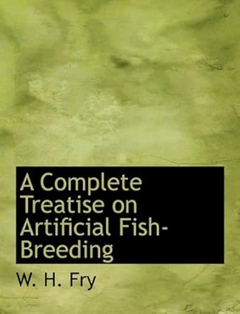 a complete treatise on artificial fish breeding 1st edition w h fry 114002163x, 978-1140021636