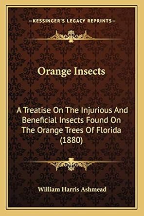 orange insects a treatise on the injurious and beneficial insects found on the orange trees of florida 1st