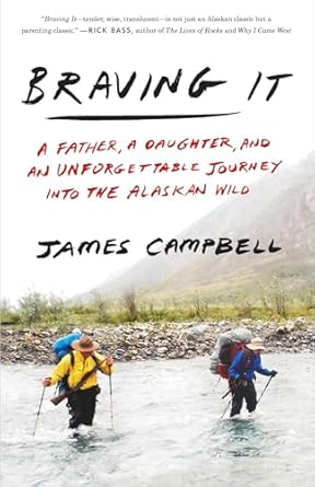 braving it a father a daughter and an unforgettable journey into the alaskan wild 1st edition james campbell
