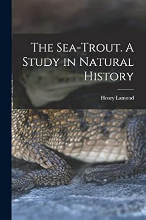 the sea trout a study in natural history 1st edition henry lamond 1018098372, 978-1018098371