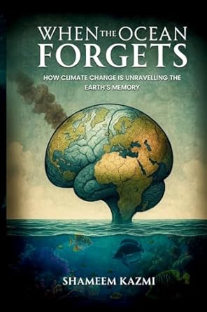 when the ocean forgets how climate change is unravelling the earths memory 1st edition shameem kazmi