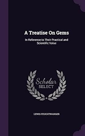 a treatise on gems in reference to their practical and scientific value 1st edition lewis feuchtwanger