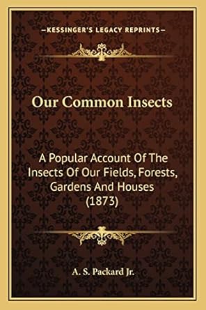 our common insects a popular account of the insects of our fields forests gardens and houses 1st edition a s