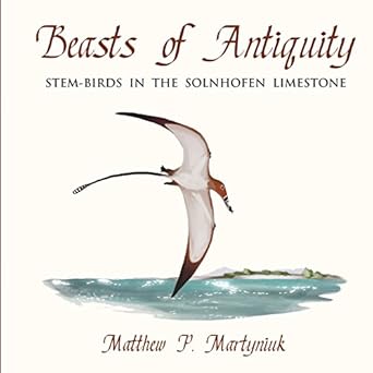 beasts of antiquity stem birds in the solnhofen limestone 1st edition matthew p martyniuk 0988596555,