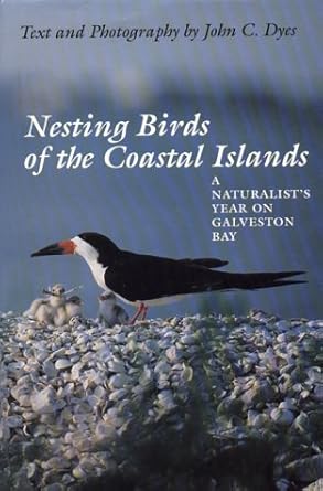 nesting birds of the coastal islands a naturalists year on galveston bay 1st edition john c dyes 0292715676,