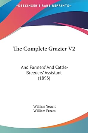 the complete grazier v2 and farmers and cattle breeders assistant 1st edition william youatt ,william fream