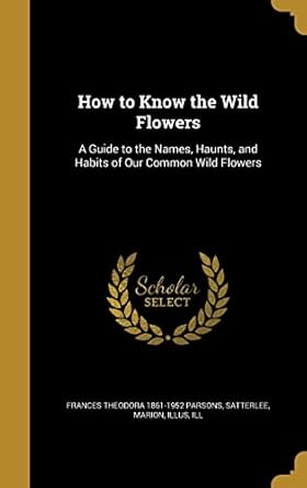 how to know the wild flowers a guide to the names haunts and habits of our common wild flowers 1st edition