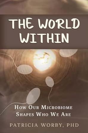 the world within how our microbiome shapes who we are 1st edition dr patricia m worby phd ,tricia woolfrey