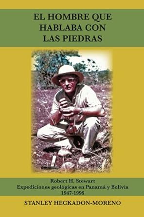 el hombre que hablaba con las piedras robert h stewart expediciones geologicas en panama y bolivia 1947 1996