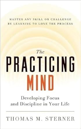 the practicing mind developing focus and discipline in your life master any skill or challenge by learning to