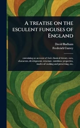 a treatise on the esculent funguses of england 1st edition david badham ,frederick currey 102358428x,